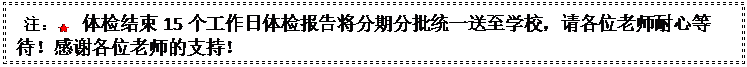 文本框:  注：★ 体检结束15个工作日体检报告将分期分批统一送至学校，请各位老师耐心等待！感谢各位老师的支持！